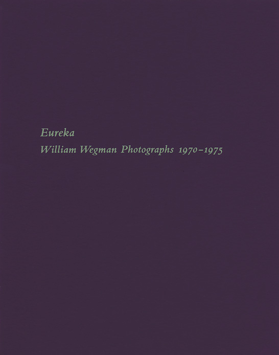 Eureka: William Wegman Photographs 1970–1975 exhibition catalogue, Craig F. Starr Gallery, 2013